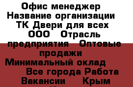 Офис-менеджер › Название организации ­ ТК Двери для всех, ООО › Отрасль предприятия ­ Оптовые продажи › Минимальный оклад ­ 20 000 - Все города Работа » Вакансии   . Крым,Керчь